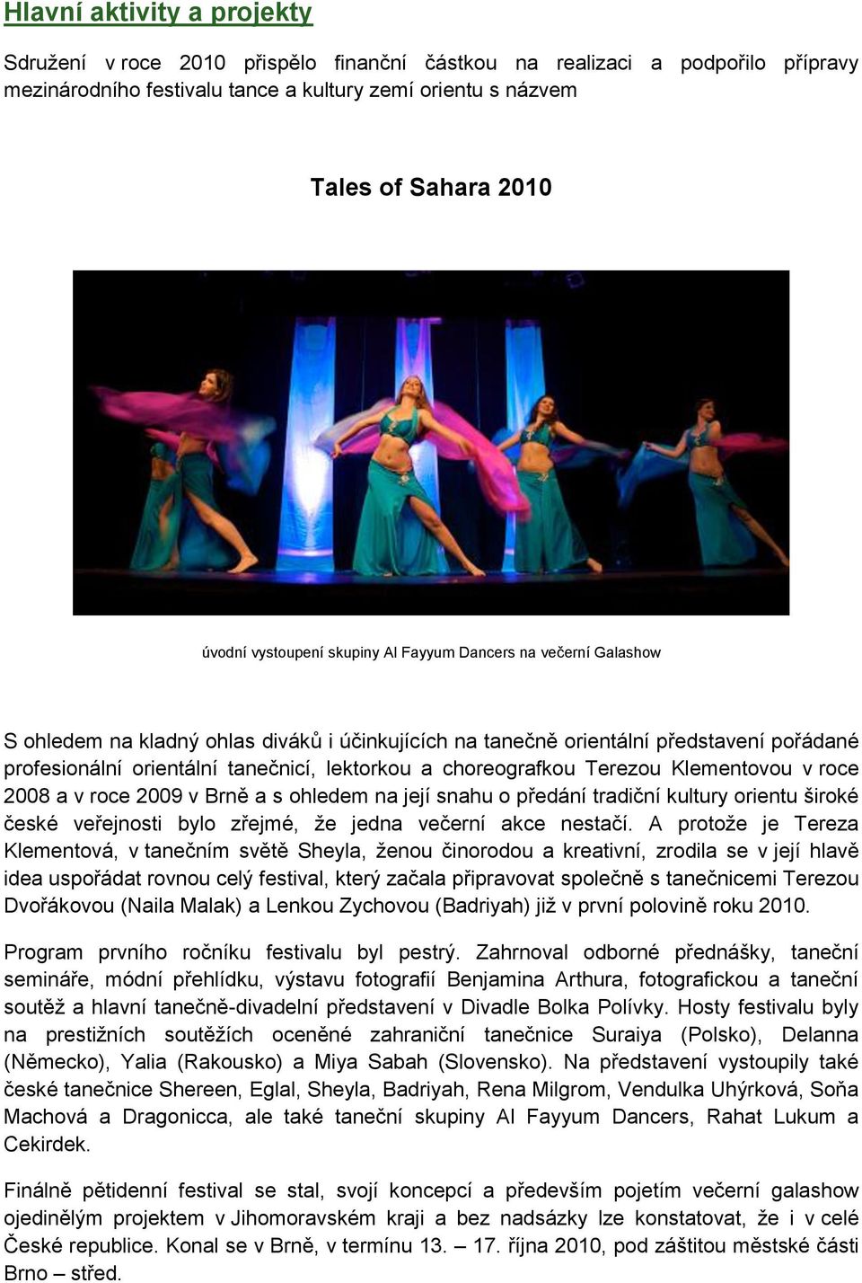 choreografkou Terezou Klementovou v roce 2008 a v roce 2009 v Brně a s ohledem na její snahu o předání tradiční kultury orientu široké české veřejnosti bylo zřejmé, že jedna večerní akce nestačí.