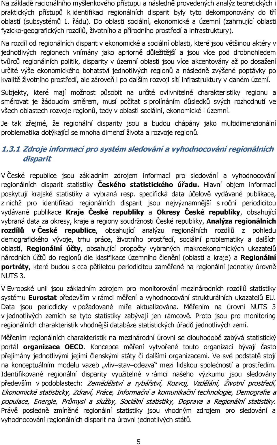 Na rozdíl od regionálních disparit v ekonomické a sociální oblasti, které jsou většinou aktéry v jednotlivých regionech vnímány jako apriorně důleţitější a jsou více pod drobnohledem tvůrců