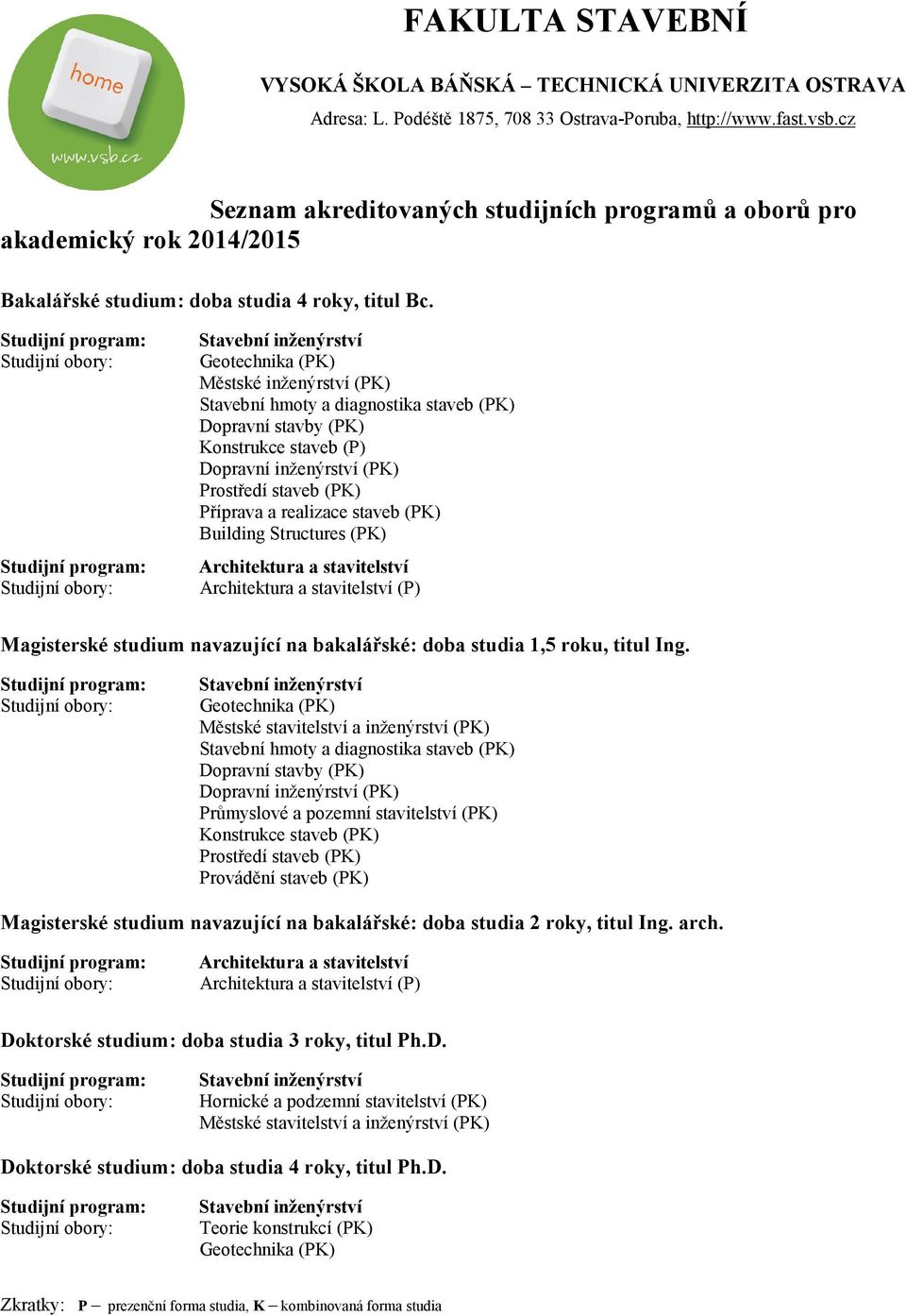 Stavební inženýrství Geotechnika (PK) Městské inženýrství (PK) Stavební hmoty a diagnostika staveb (PK) Dopravní stavby (PK) Konstrukce staveb (P) Dopravní inženýrství (PK) Prostředí staveb (PK)