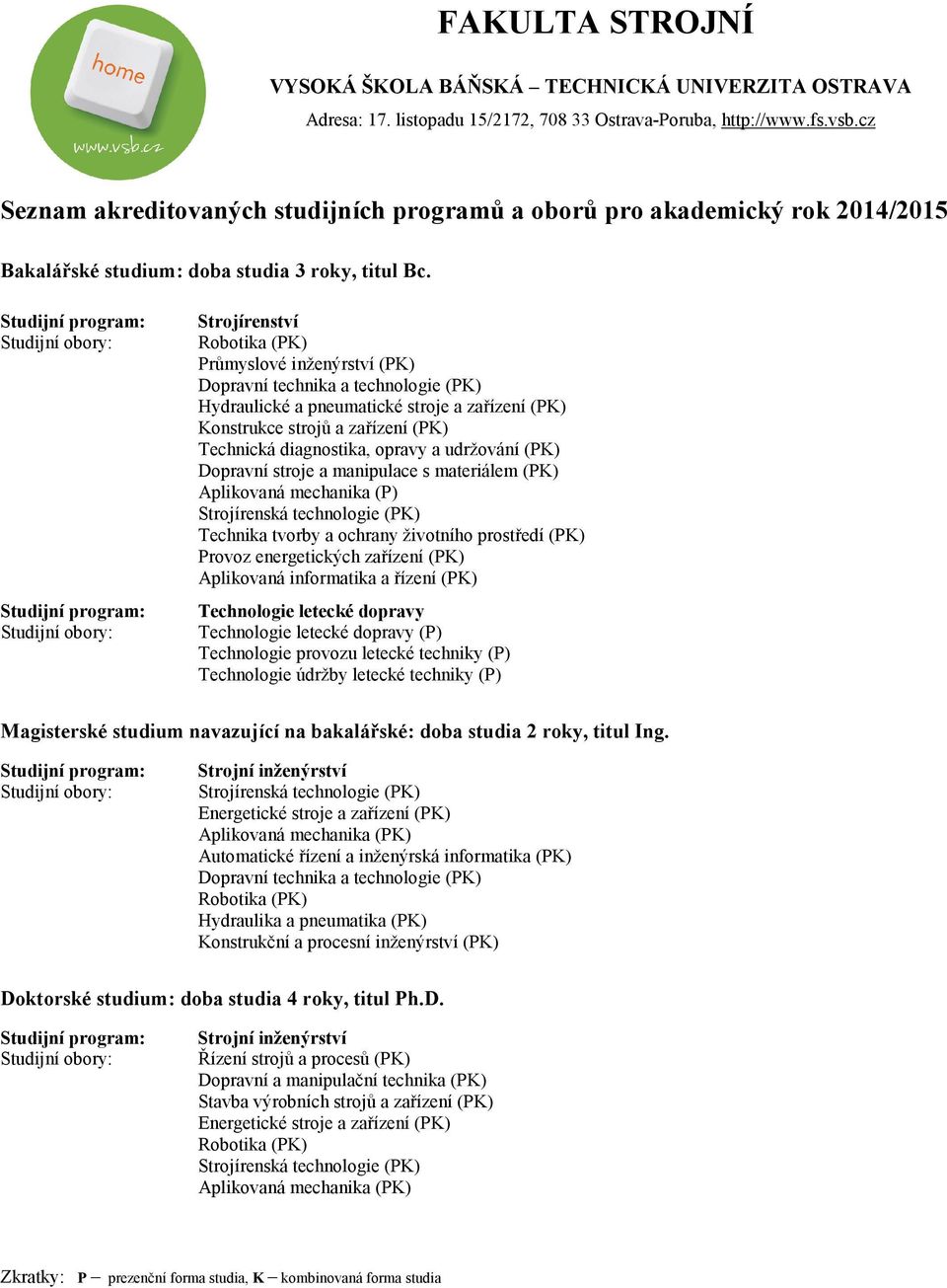 diagnostika, opravy a udržování (PK) Dopravní stroje a manipulace s materiálem (PK) Aplikovaná mechanika (P) Strojírenská technologie (PK) Technika tvorby a ochrany životního prostředí (PK) Provoz