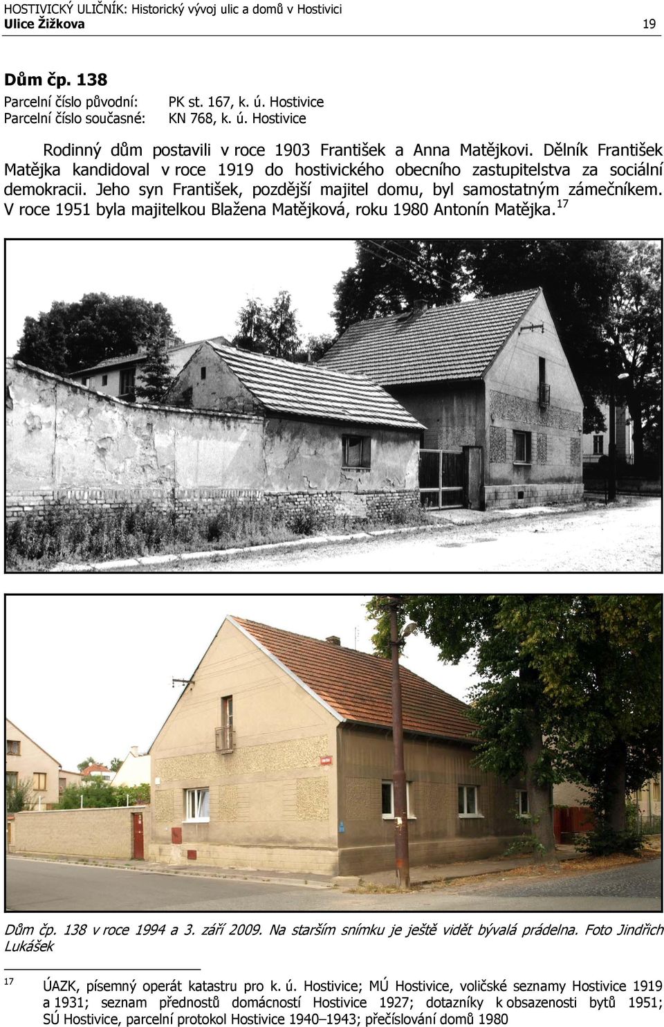V roce 1951 byla majitelkou Blažena Matějková, roku 1980 Antonín Matějka. 17 Dům čp. 138 v roce 1994 a 3. září 2009. Na starším snímku je ještě vidět bývalá prádelna.