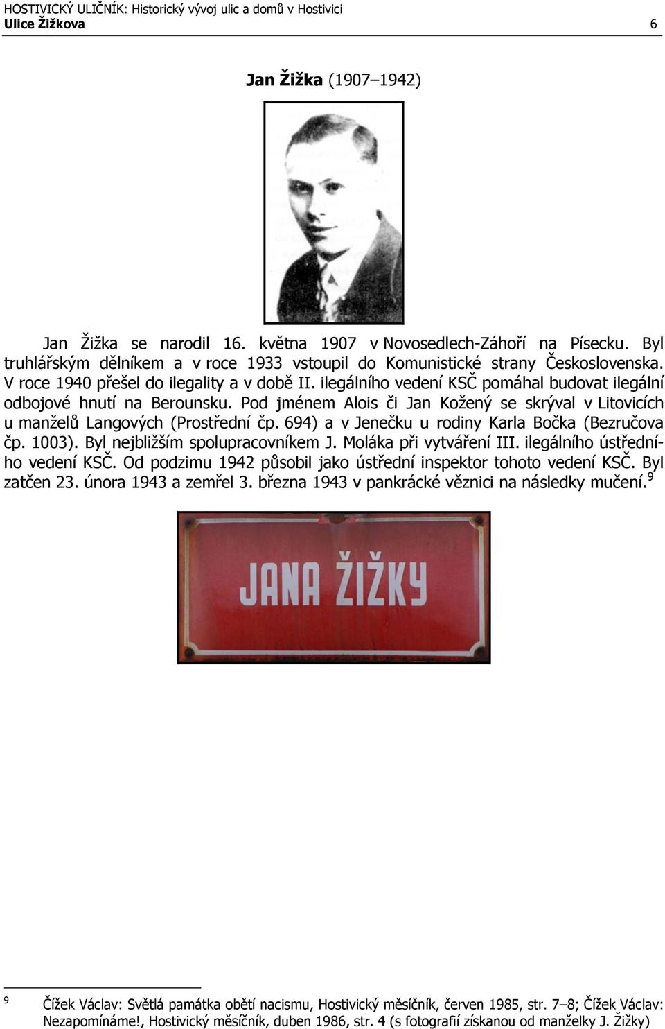 Pod jménem Alois či Jan Kožený se skrýval v Litovicích u manželů Langových (Prostřední čp. 694) a v Jenečku u rodiny Karla Bočka (Bezručova čp. 1003). Byl nejbližším spolupracovníkem J.