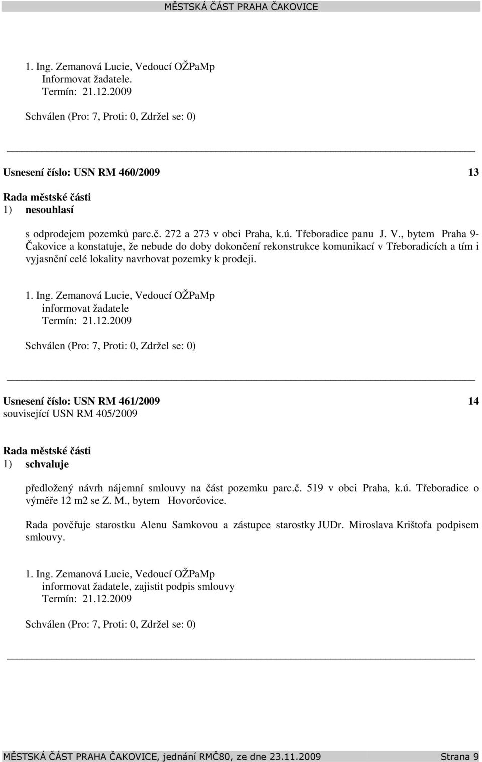 Ing. Zemanová Lucie, Vedoucí OŽPaMp informovat žadatele Termín: 21.12.2009 Usnesení číslo: 461/2009 14 související 405/2009 1) schvaluje předložený návrh nájemní smlouvy na část pozemku parc.č. 519 v obci Praha, k.