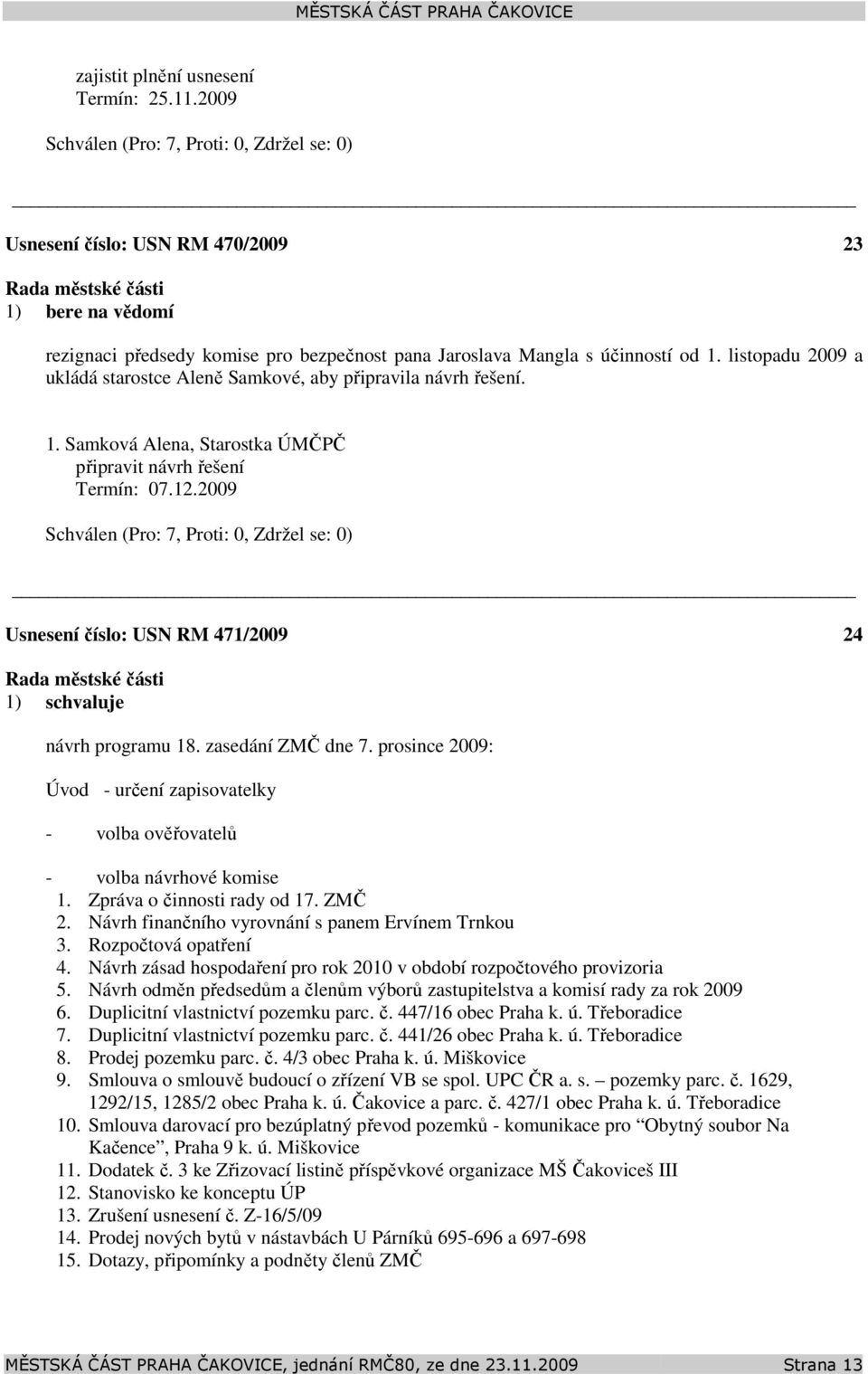 2009 Usnesení číslo: 471/2009 24 1) schvaluje návrh programu 18. zasedání ZMČ dne 7. prosince 2009: Úvod - určení zapisovatelky - volba ověřovatelů - volba návrhové komise 1.