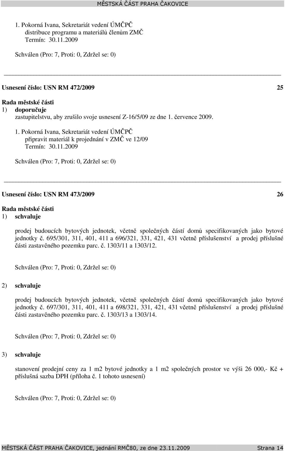 11.2009 Usnesení číslo: 473/2009 26 1) schvaluje prodej budoucích bytových jednotek, včetně společných částí domů specifikovaných jako bytové jednotky č.