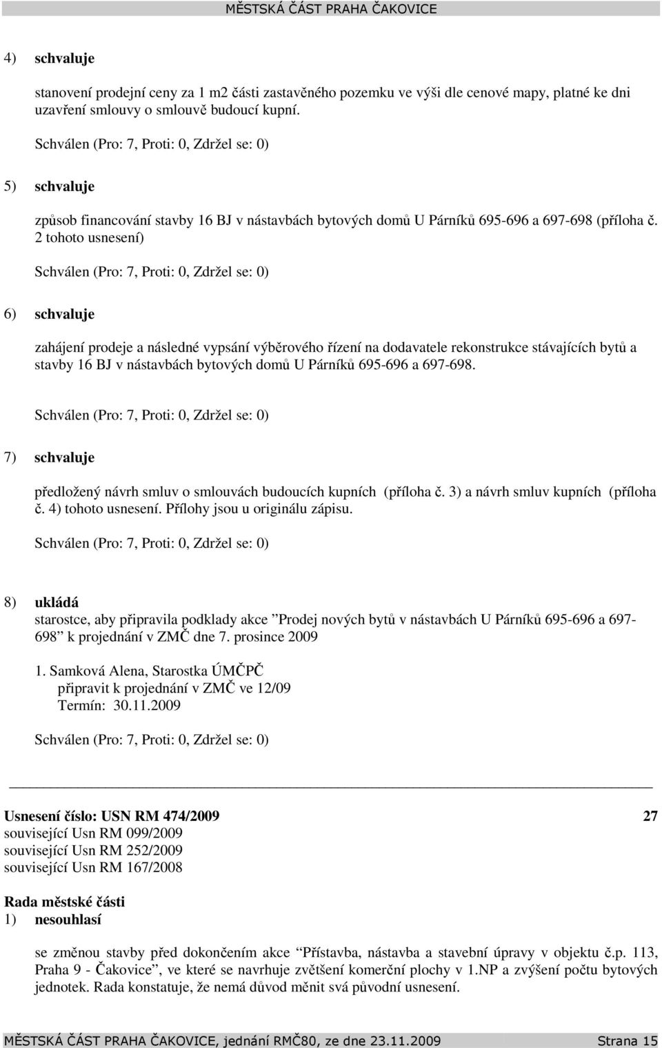 2 tohoto usnesení) 6) schvaluje zahájení prodeje a následné vypsání výběrového řízení na dodavatele rekonstrukce stávajících bytů a stavby 16 BJ v nástavbách bytových domů U Párníků 695-696 a 697-698.