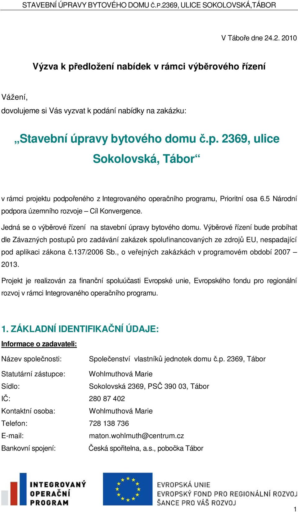 Výbrové ízení bude probíhat dle Závazných postup pro zadávání zakázek spolufinancovaných ze zdroj EU, nespadající pod aplikaci zákona.137/2006 Sb., o veejných zakázkách v programovém období 2007 2013.