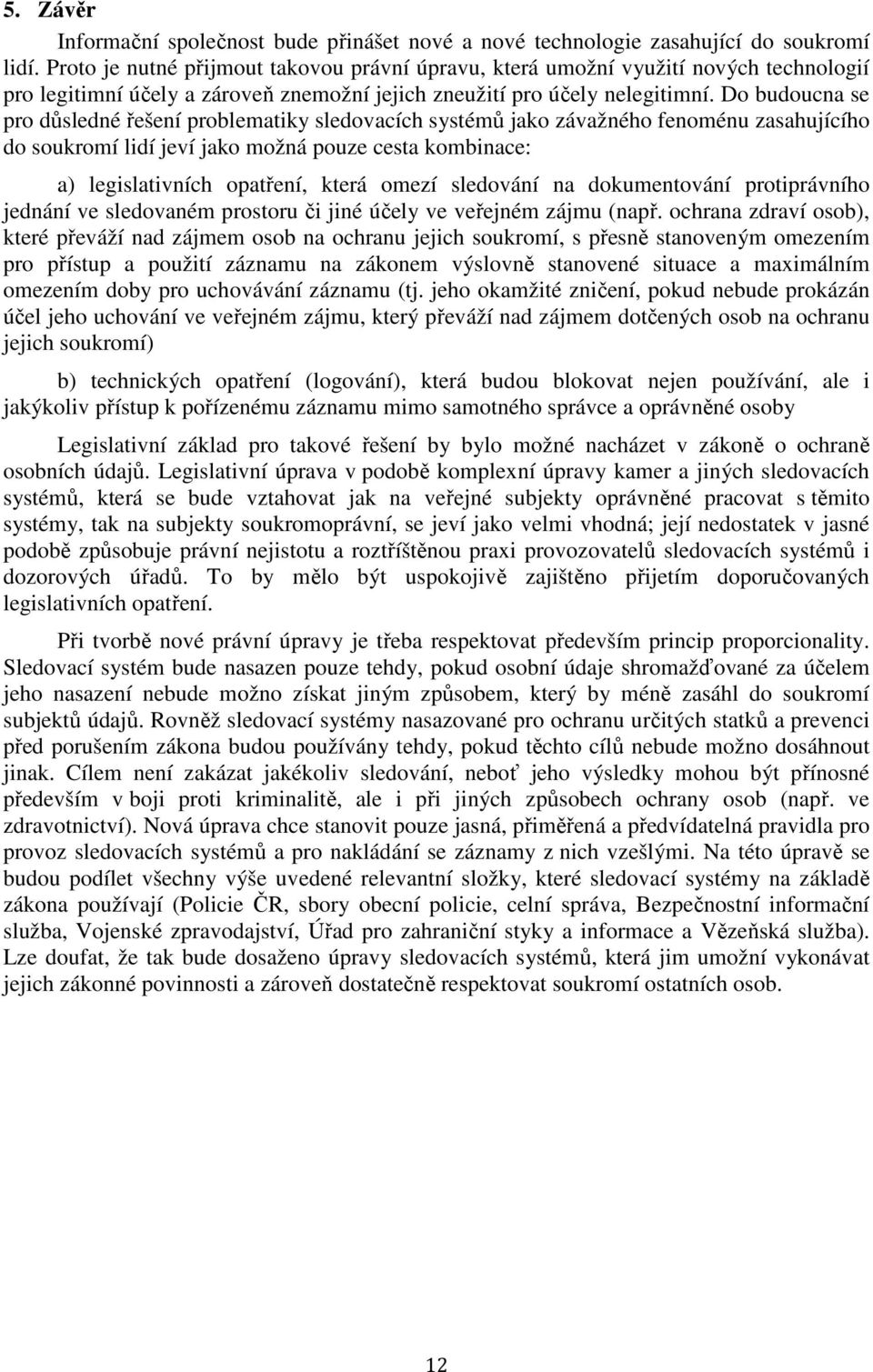 Do budoucna se pro důsledné řešení problematiky sledovacích systémů jako závažného fenoménu zasahujícího do soukromí lidí jeví jako možná pouze cesta kombinace: a) legislativních opatření, která