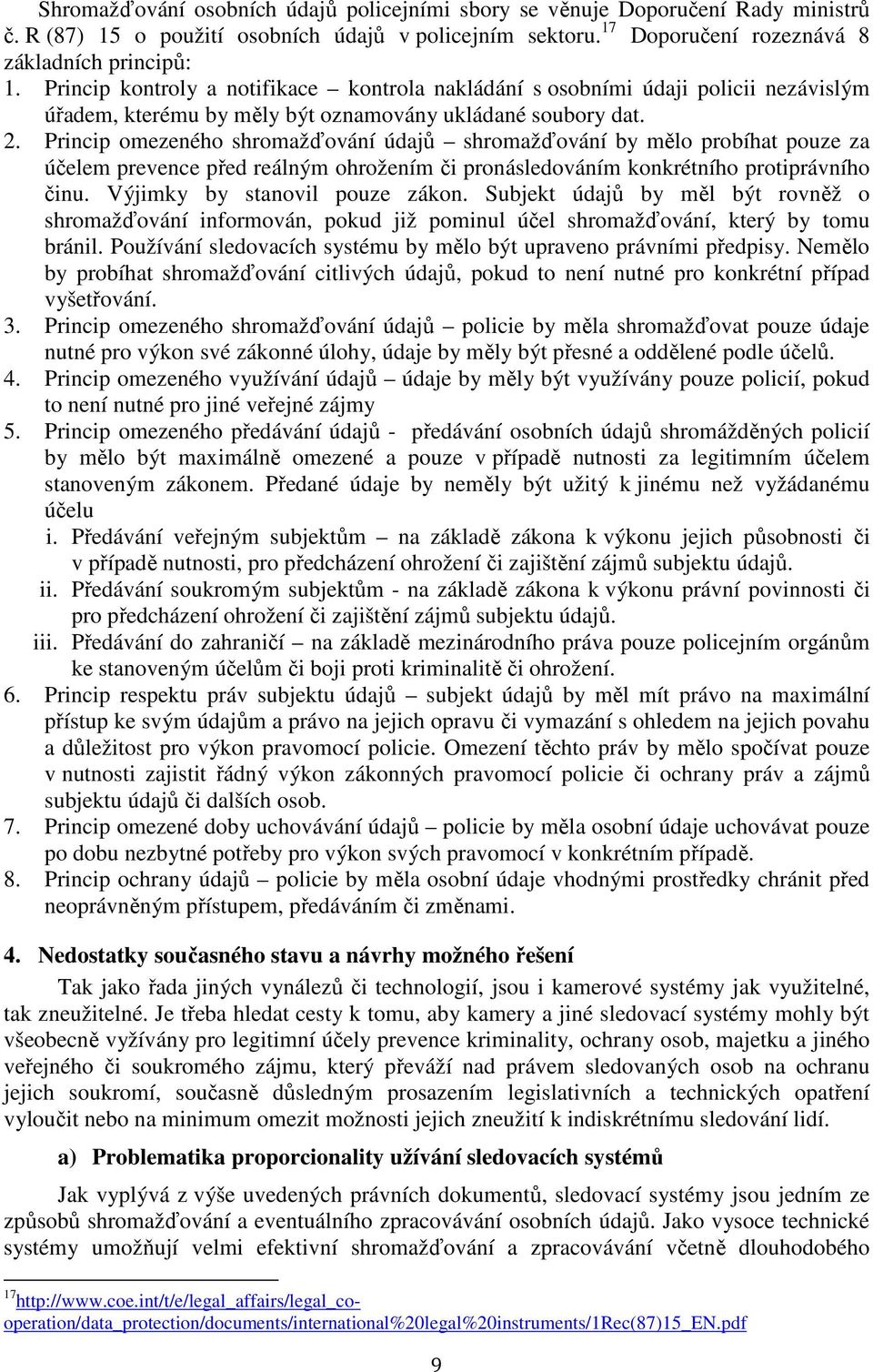 Princip omezeného shromažďování údajů shromažďování by mělo probíhat pouze za účelem prevence před reálným ohrožením či pronásledováním konkrétního protiprávního činu. Výjimky by stanovil pouze zákon.