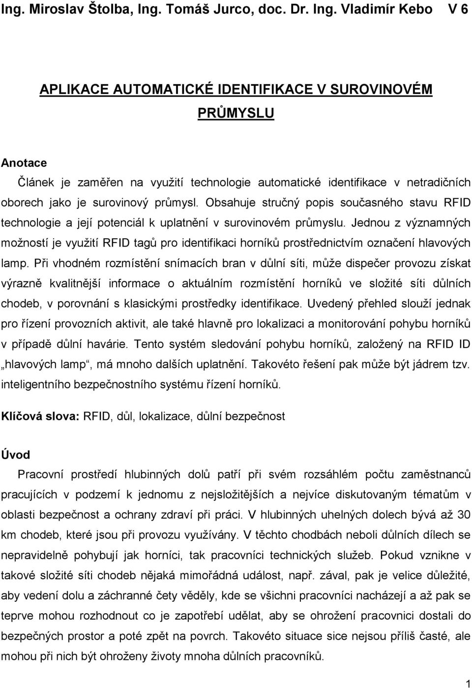 Vladimír Kebo V 6 APLIKACE AUTOMATICKÉ IDENTIFIKACE V SUROVINOVÉM PRŮMYSLU Anotace Článek je zaměřen na využití technologie automatické identifikace v netradičních oborech jako je surovinový průmysl.