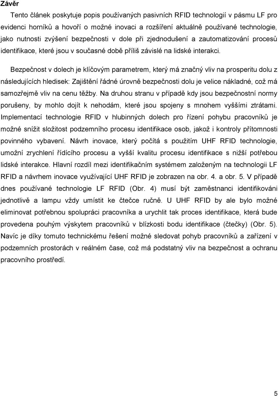 Bezpečnost v dolech je klíčovým parametrem, který má značný vliv na prosperitu dolu z následujících hledisek: Zajištění řádné úrovně bezpečnosti dolu je velice nákladné, což má samozřejmě vliv na