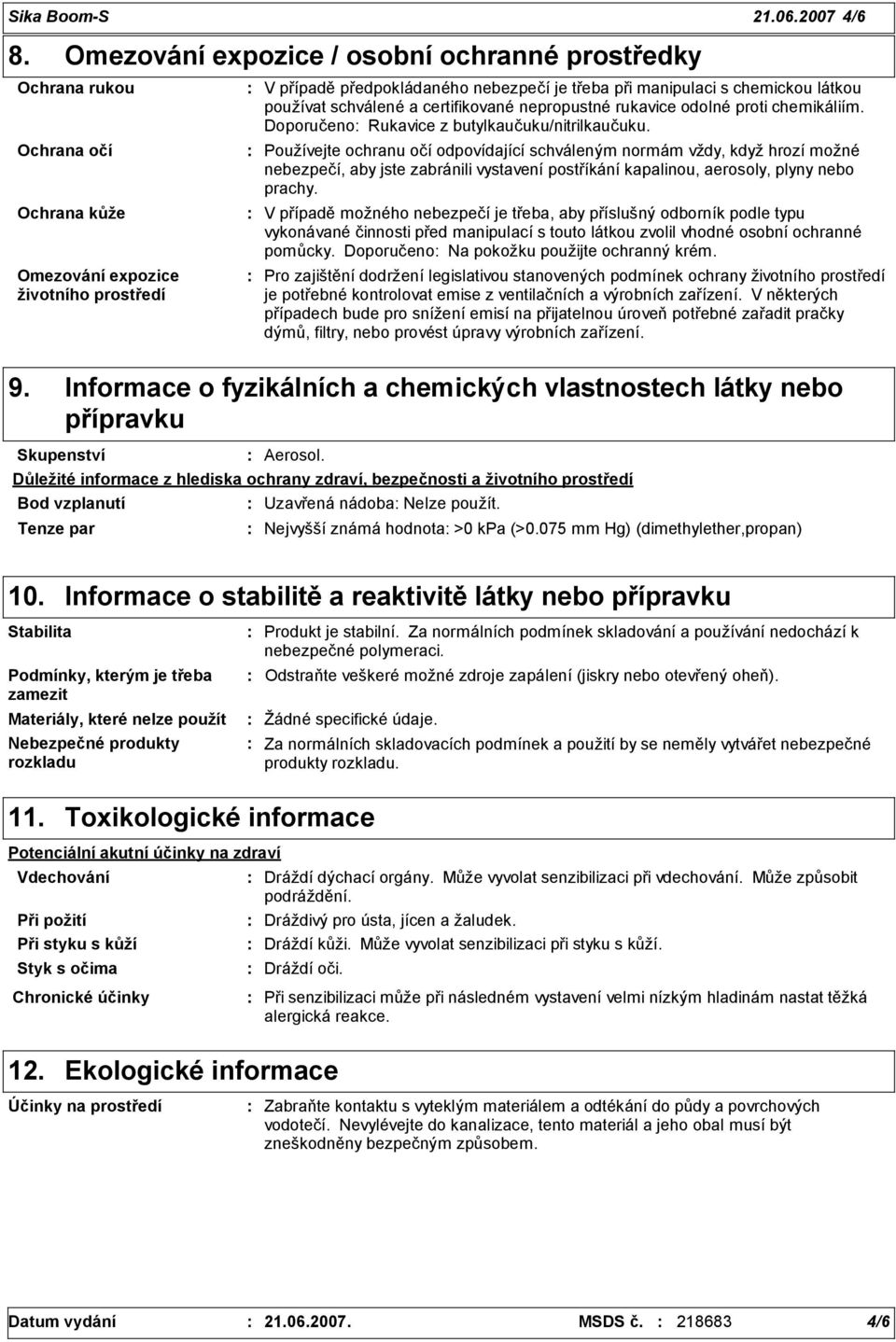 látkou používat schválené a certifikované nepropustné rukavice odolné proti chemikáliím. Doporučeno Rukavice z butylkaučuku/nitrilkaučuku.