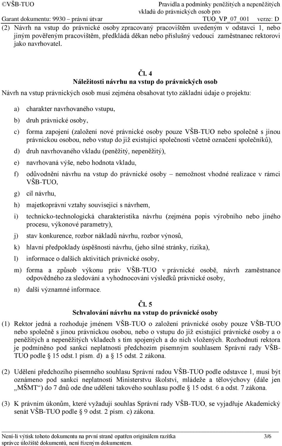 forma zapojení (založení nové právnické osoby pouze VŠB-TUO nebo společně s jinou právnickou osobou, nebo vstup do již existující společnosti včetně označení společníků), d) druh navrhovaného vkladu