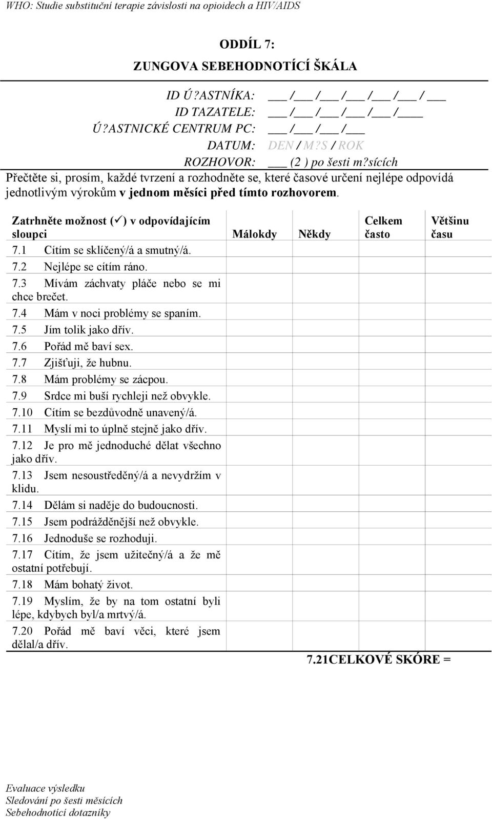 Zatrhněte možnost () v odpovídajícím sloupci Málokdy Někdy Celkem často Většinu času 7.1 Cítím se sklíčený/á a smutný/á. 7.2 Nejlépe se cítím ráno. 7.3 Mívám záchvaty pláče nebo se mi chce brečet. 7.4 Mám v noci problémy se spaním.