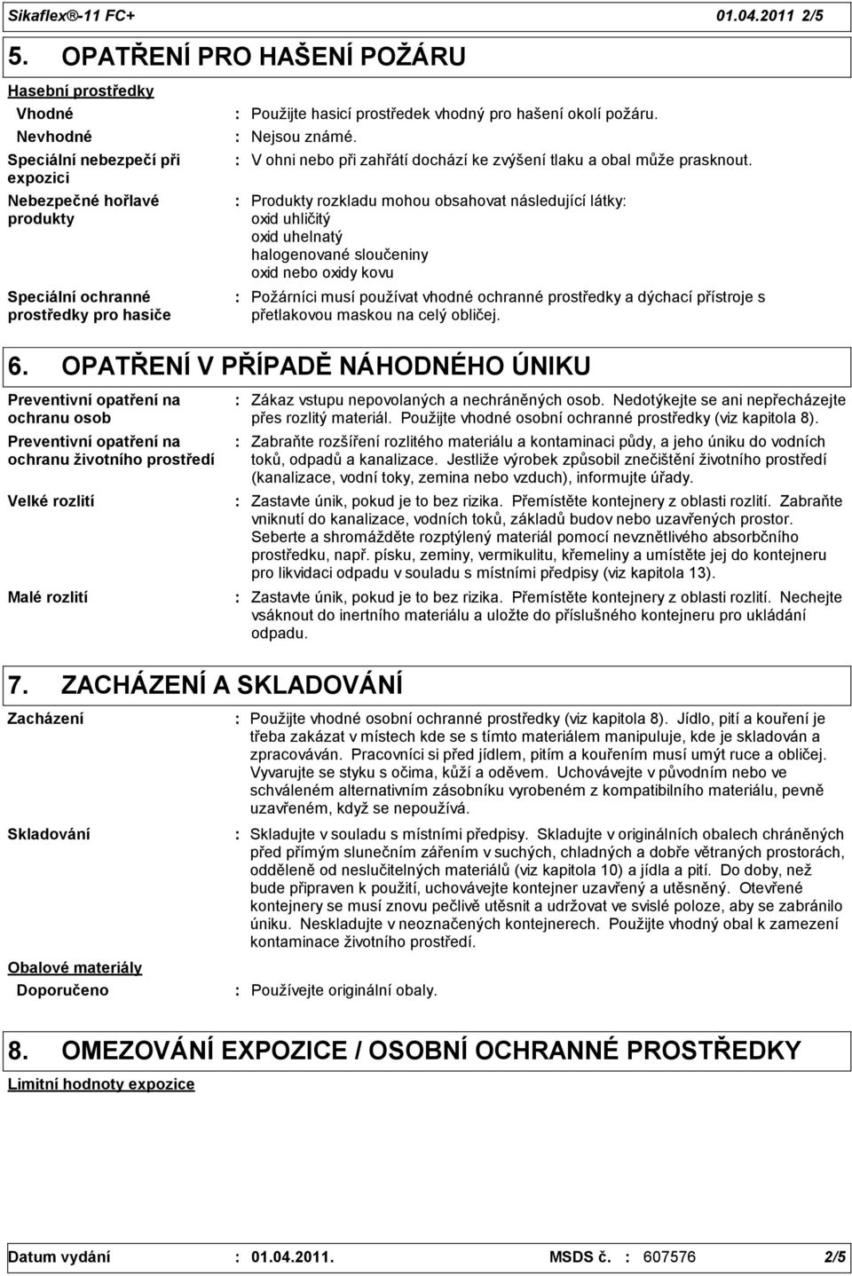 pro hašení okolí požáru. Nejsou známé. V ohni nebo při zahřátí dochází ke zvýšení tlaku a obal může prasknout.