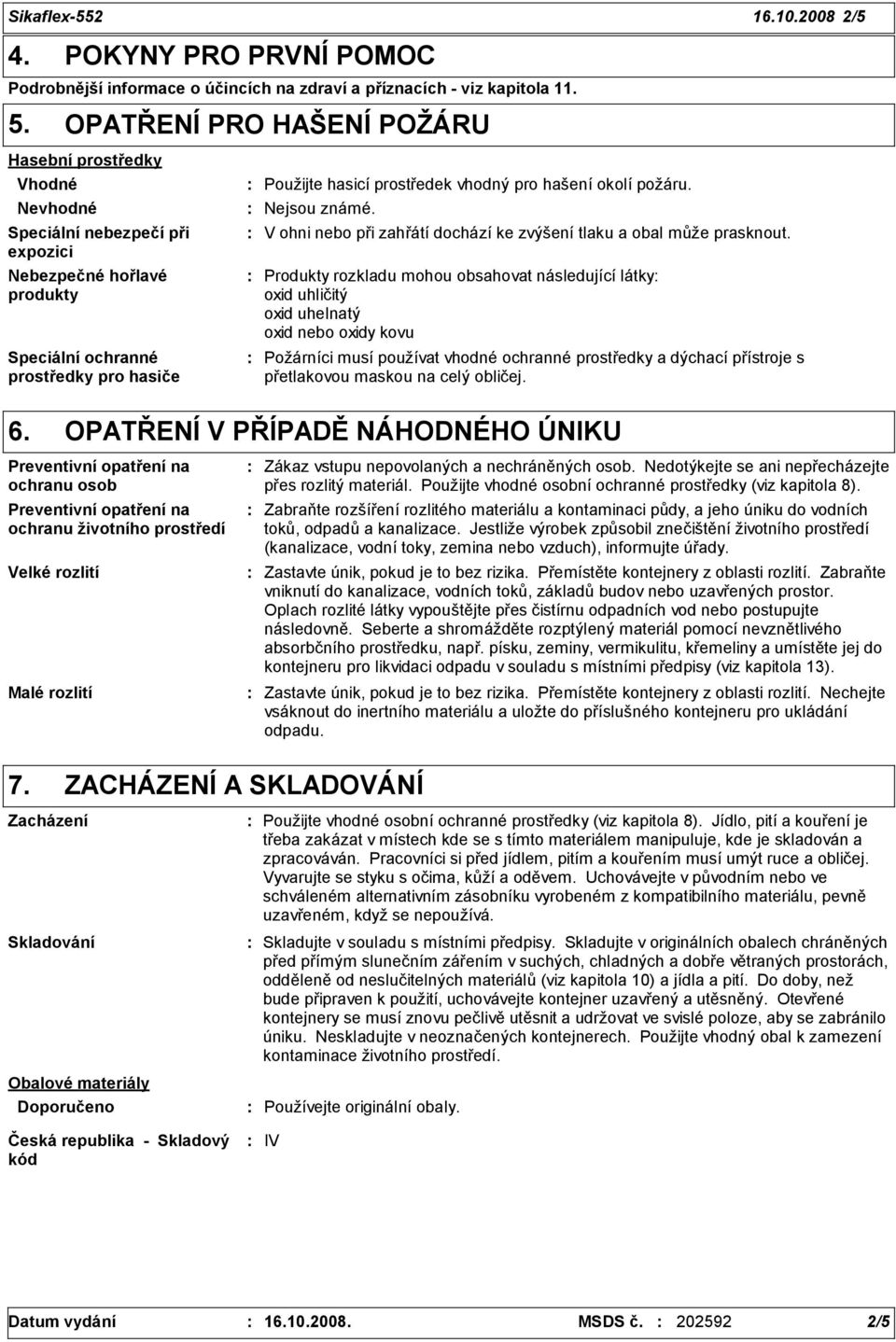 pro hašení okolí požáru. Nejsou známé. V ohni nebo při zahřátí dochází ke zvýšení tlaku a obal může prasknout.