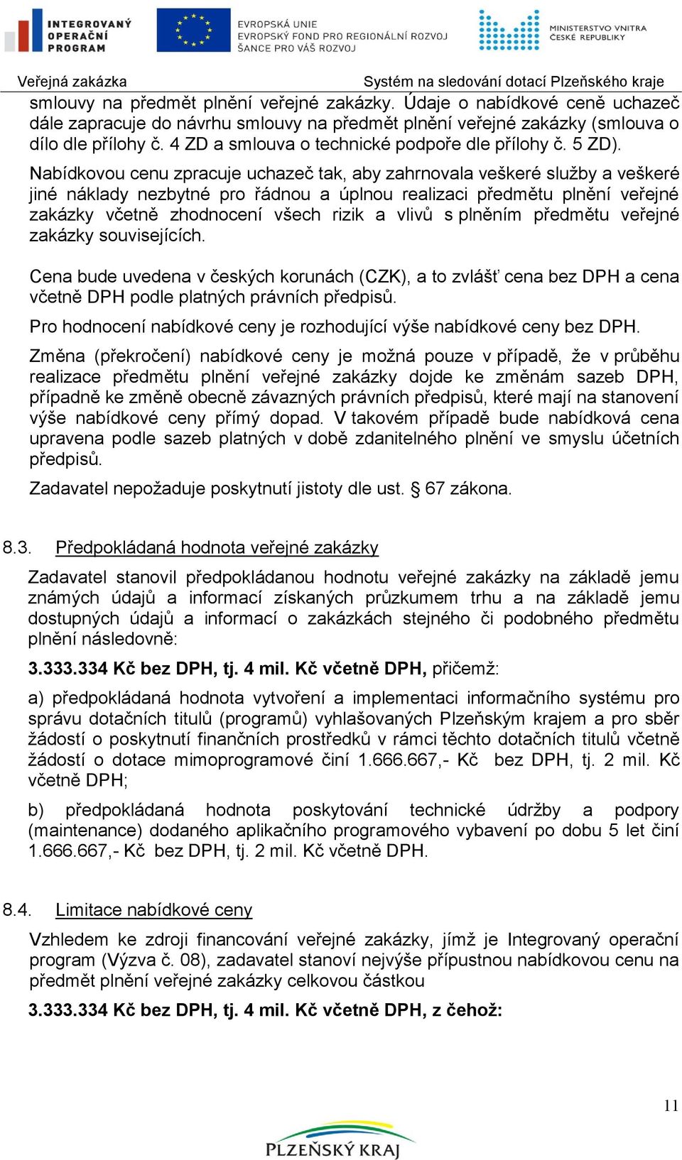 Nabídkovou cenu zpracuje uchazeč tak, aby zahrnovala veškeré sluţby a veškeré jiné náklady nezbytné pro řádnou a úplnou realizaci předmětu plnění veřejné zakázky včetně zhodnocení všech rizik a vlivů