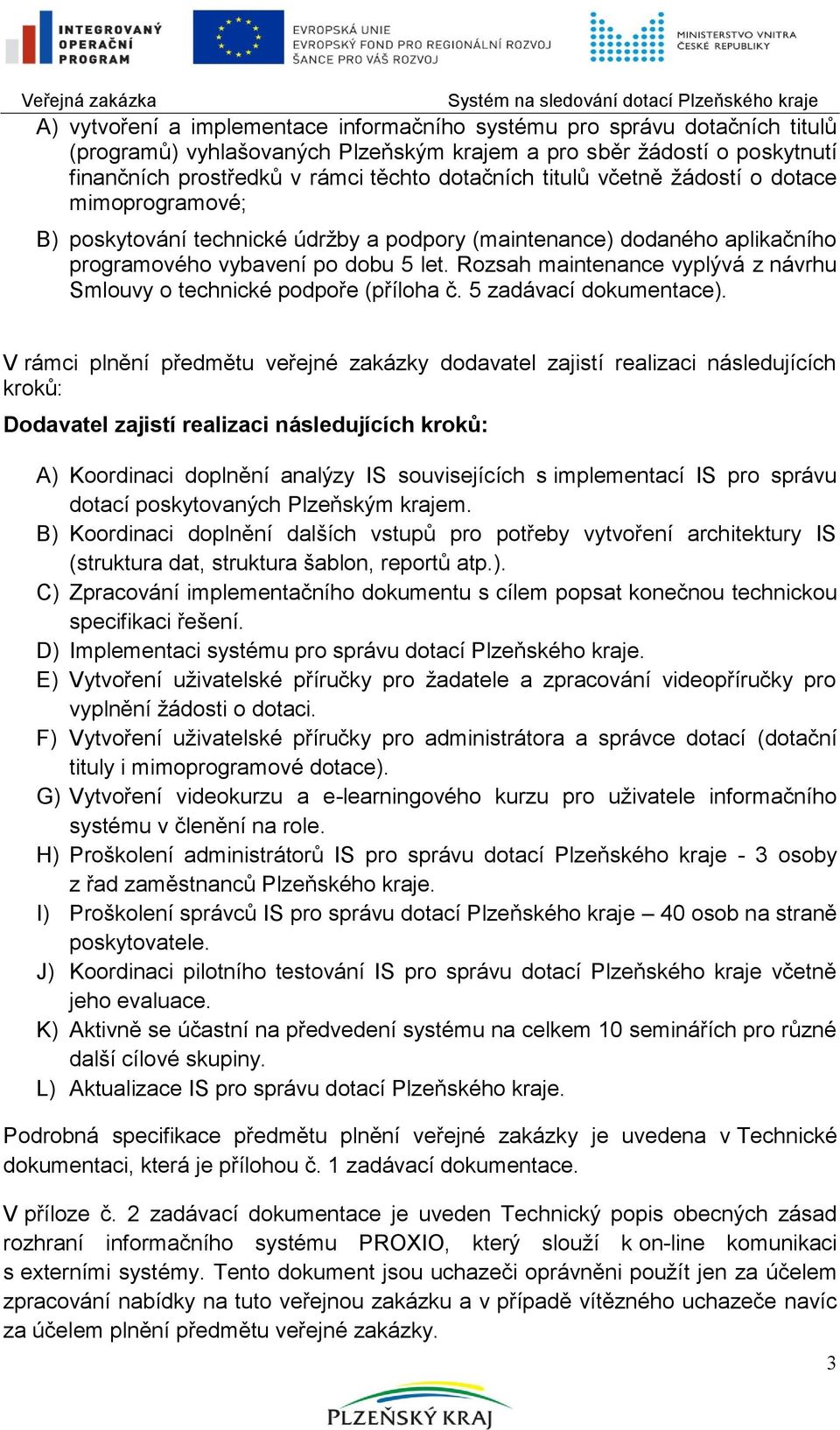 Rozsah maintenance vyplývá z návrhu Smlouvy o technické podpoře (příloha č. 5 zadávací dokumentace).
