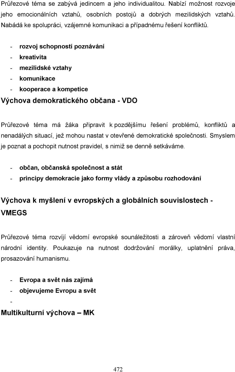 - rozvoj schopností poznávání - kreativita - mezilidské vztahy - komunikace - kooperace a kompetice Výchova demokratického občana - VDO Průřezové téma má žáka připravit k pozdějšímu řešení problémů,