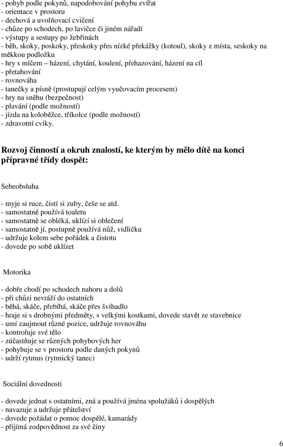 písně (prostupují celým vyučovacím procesem) - hry na sněhu (bezpečnost) - plavání (podle možností) - jízda na koloběžce, tříkolce (podle možností) - zdravotní cviky.