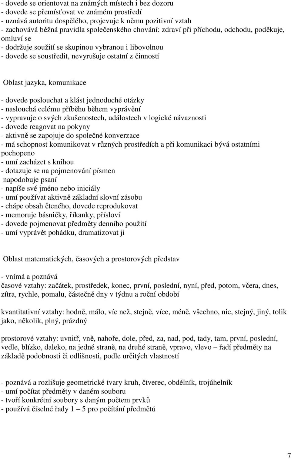 komunikace - dovede poslouchat a klást jednoduché otázky - naslouchá celému příběhu během vyprávění - vypravuje o svých zkušenostech, událostech v logické návaznosti - dovede reagovat na pokyny -