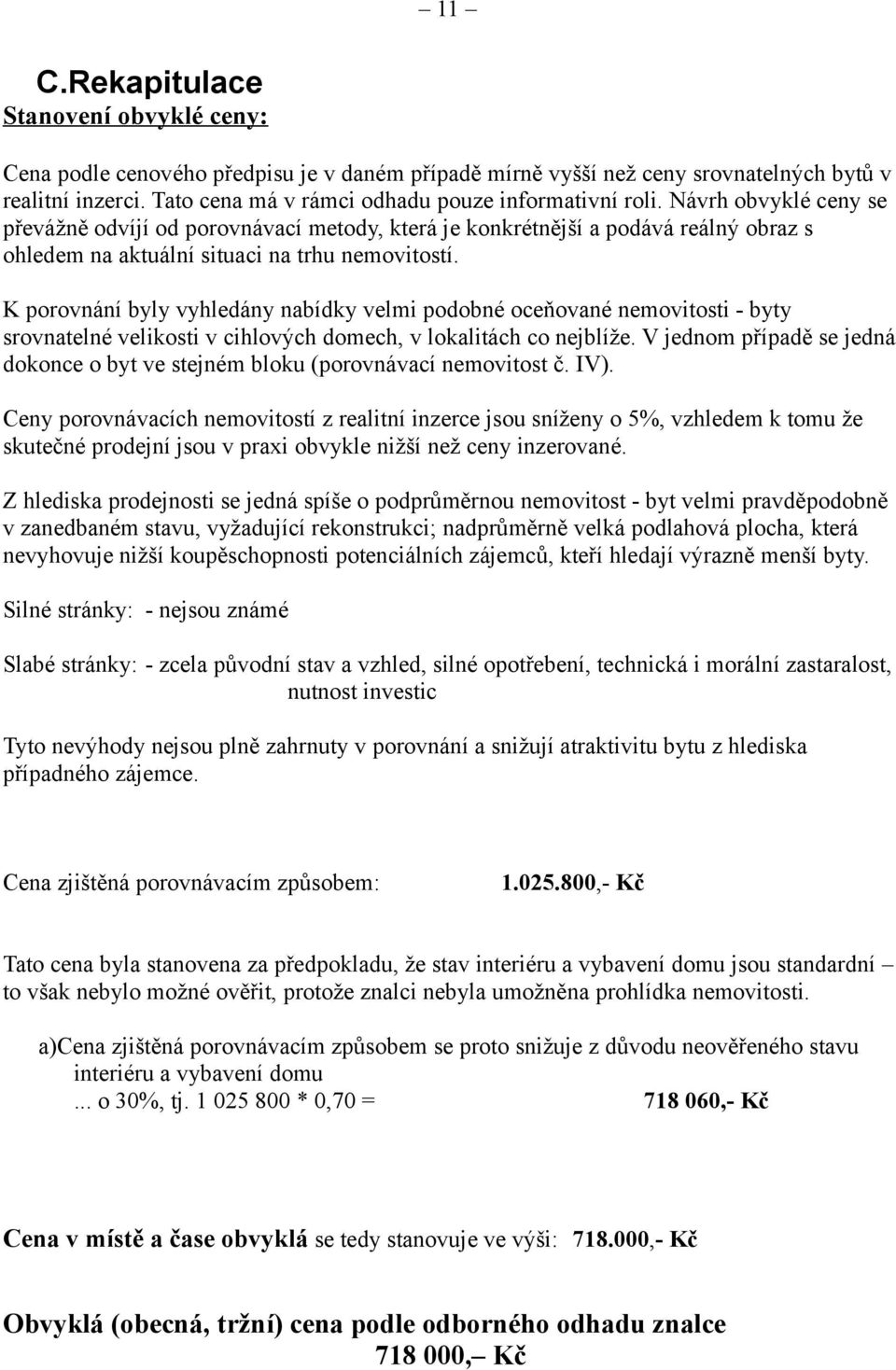 Návrh obvyklé ceny se převážně odvíjí od porovnávací metody, která je konkrétnější a podává reálný obraz s ohledem na aktuální situaci na trhu nemovitostí.