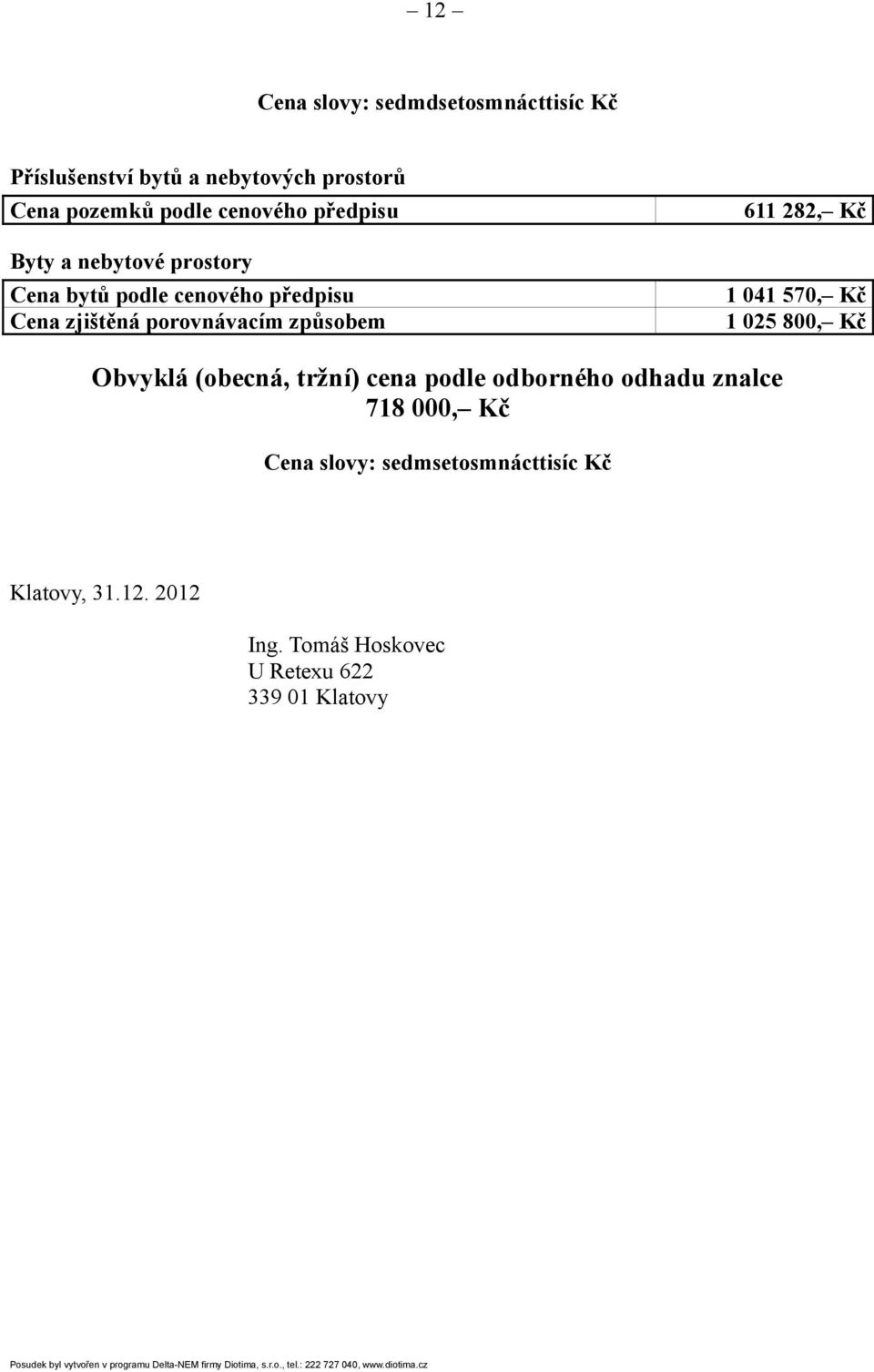 Obvyklá (obecná, tržní) cena podle odborného odhadu znalce 718 000, Kč Cena slovy: sedmsetosmnácttisíc Kč Klatovy, 31.12. 2012 Ing.