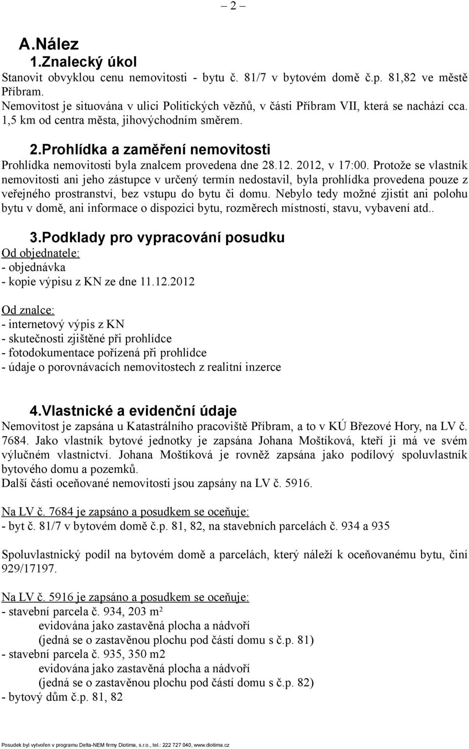 Prohlídka a zaměření nemovitosti Prohlídka nemovitosti byla znalcem provedena dne 28.12. 2012, v 17:00.