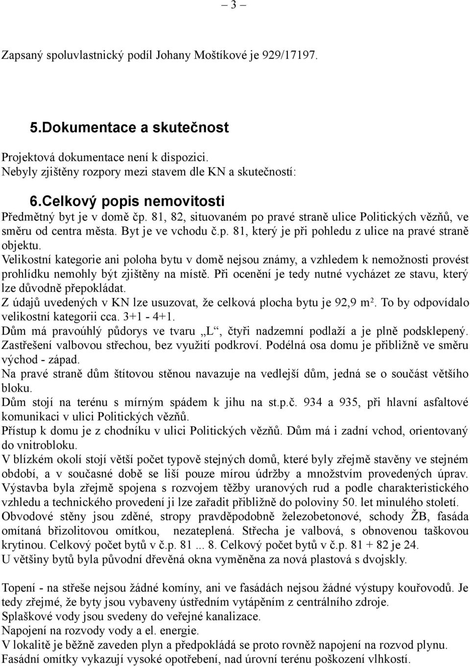 Velikostní kategorie ani poloha bytu v domě nejsou známy, a vzhledem k nemožnosti provést prohlídku nemohly být zjištěny na místě.