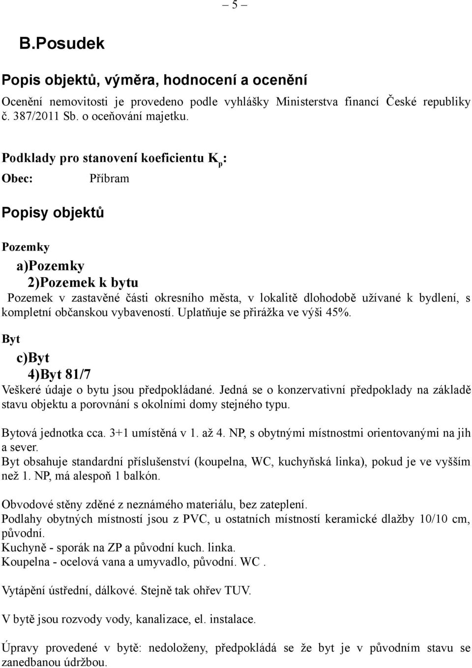 občanskou vybaveností. Uplatňuje se přirážka ve výši 45%. Byt c)byt 4)Byt 81/7 Veškeré údaje o bytu jsou předpokládané.