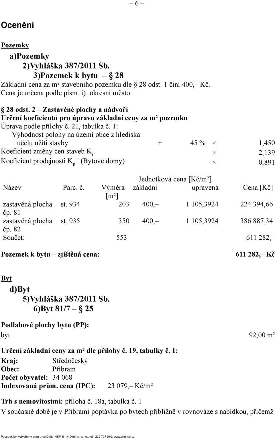 1: Výhodnost polohy na území obce z hlediska účelu užití stavby + 45 % 1,450 Koeficient změny cen staveb K i : 2,139 Koeficient prodejnosti K p : (Bytové domy) 0,891 Jednotková cena [Kč/m 2 ] Název