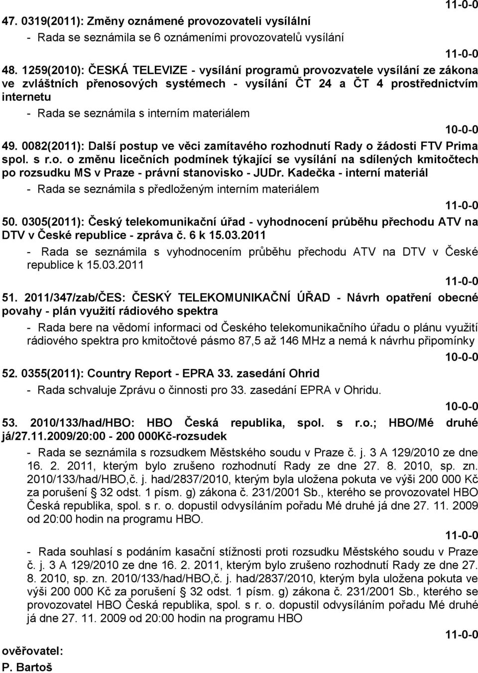 materiálem 49. 0082(2011): Další postup ve věci zamítavého rozhodnutí Rady o ţádosti FTV Prima spol. s r.o. o změnu licečních podmínek týkající se vysílání na sdílených kmitočtech po rozsudku MS v Praze - právní stanovisko - JUDr.