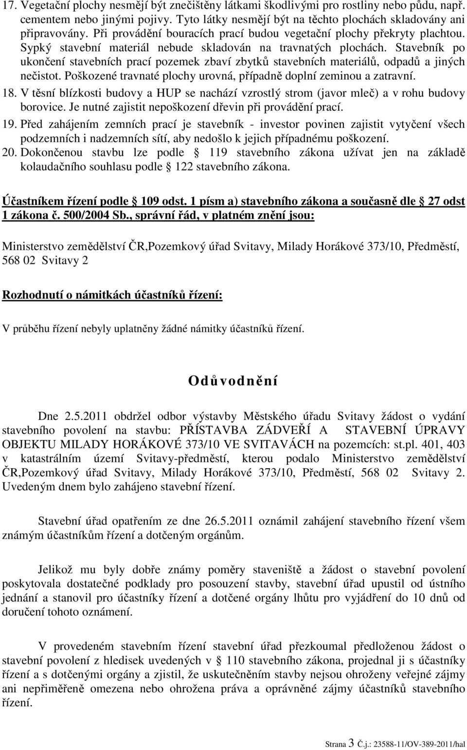 Stavebník po ukončení stavebních prací pozemek zbaví zbytků stavebních materiálů, odpadů a jiných nečistot. Poškozené travnaté plochy urovná, případně doplní zeminou a zatravní. 18.