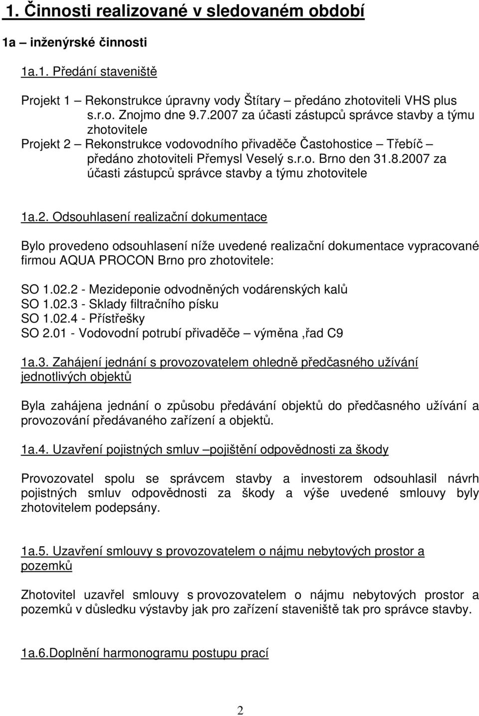 2007 za účasti zástupců správce stavby a týmu zhotovitele 1a.2. Odsouhlasení realizační dokumentace Bylo provedeno odsouhlasení níže uvedené realizační dokumentace vypracované firmou AQUA PROCON Brno pro zhotovitele: SO 1.