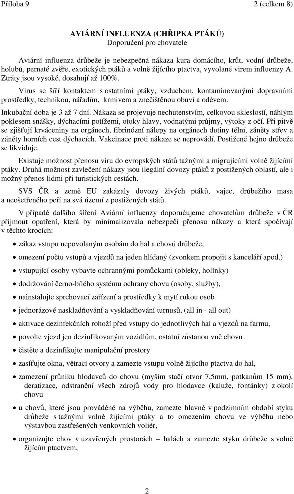 Virus se šíří kontaktem s ostatními ptáky, vzduchem, kontaminovanými dopravními prostředky, technikou, nářadím, krmivem a znečištěnou obuví a oděvem. Inkubační doba je 3 až 7 dní.