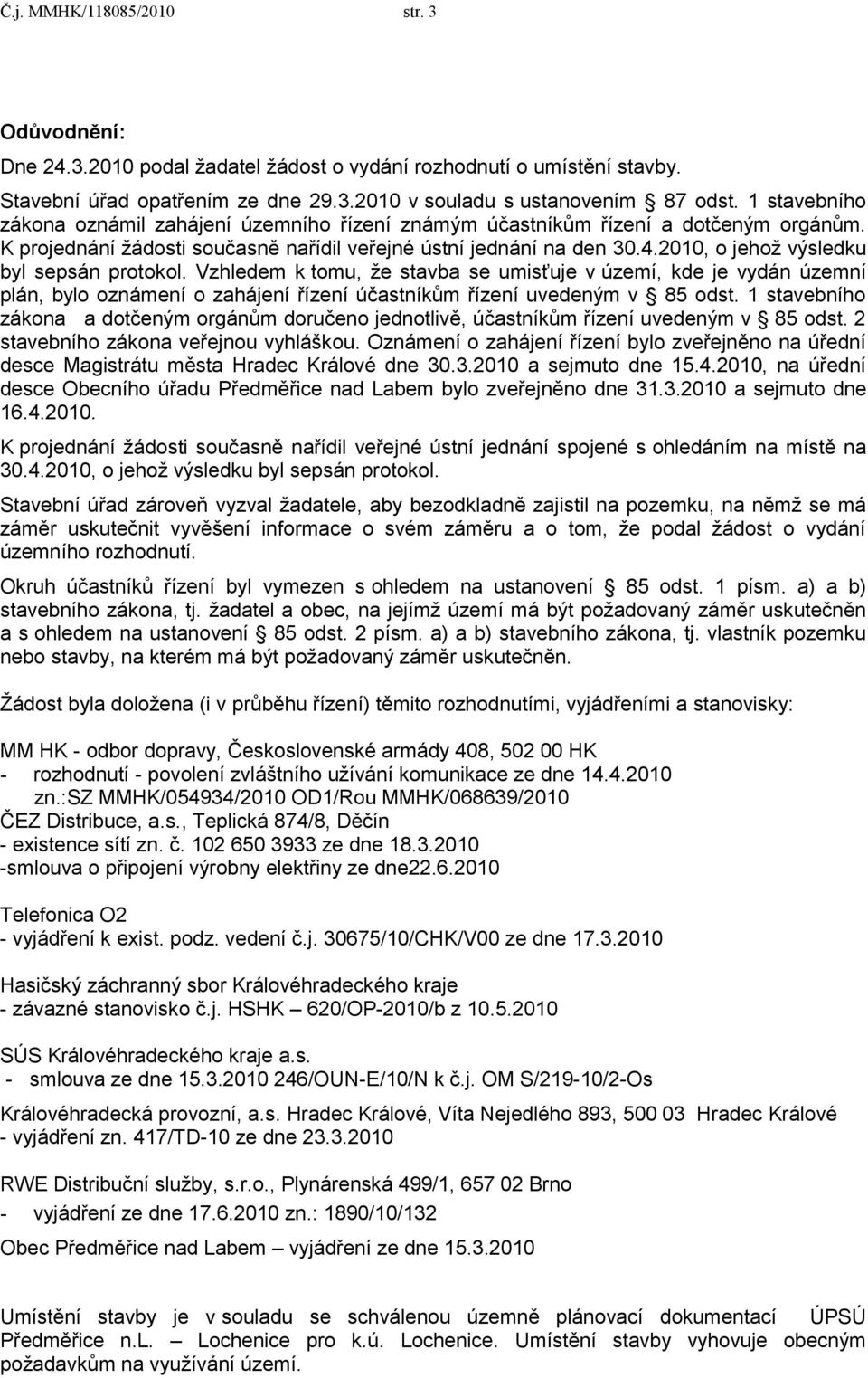 2010, o jehoţ výsledku byl sepsán protokol. Vzhledem k tomu, ţe stavba se umisťuje v území, kde je vydán územní plán, bylo oznámení o zahájení řízení účastníkům řízení uvedeným v 85 odst.