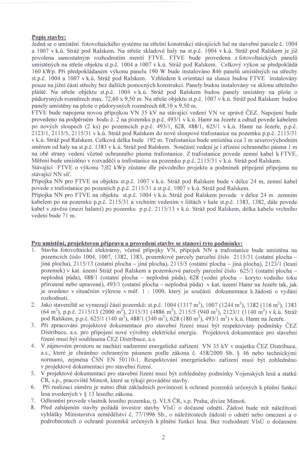 Při předpokládaném výkonu panelu 190 W bude instalováno 846 panelů umístěných na střechy st.p.č. 1004 a 1007 v k.ú. Stráž pod Ralskem.