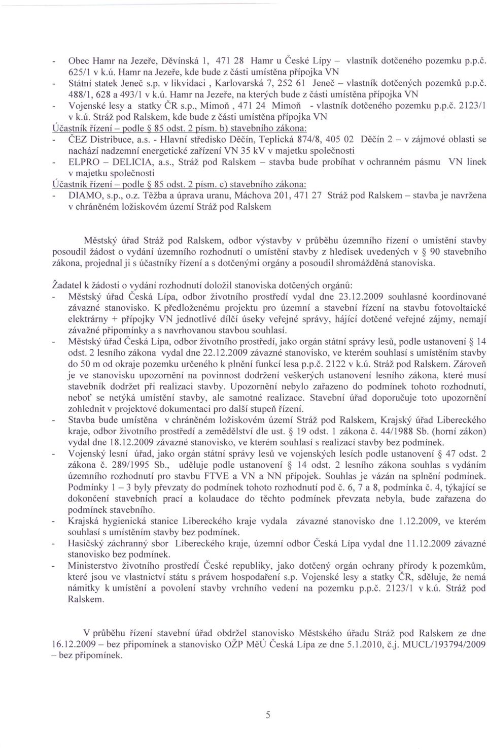 2 písmo b) stavebního zákona: ČEZ Distribuce, a.s. - Hlavní středisko Děčín, Teplická 874/8, 405 02 Děčín 2 - v zájmové oblasti se nachází nadzemní energetické zařízení VN 35 kv v majetku společnosti ELPRO - DELlCIA, a.