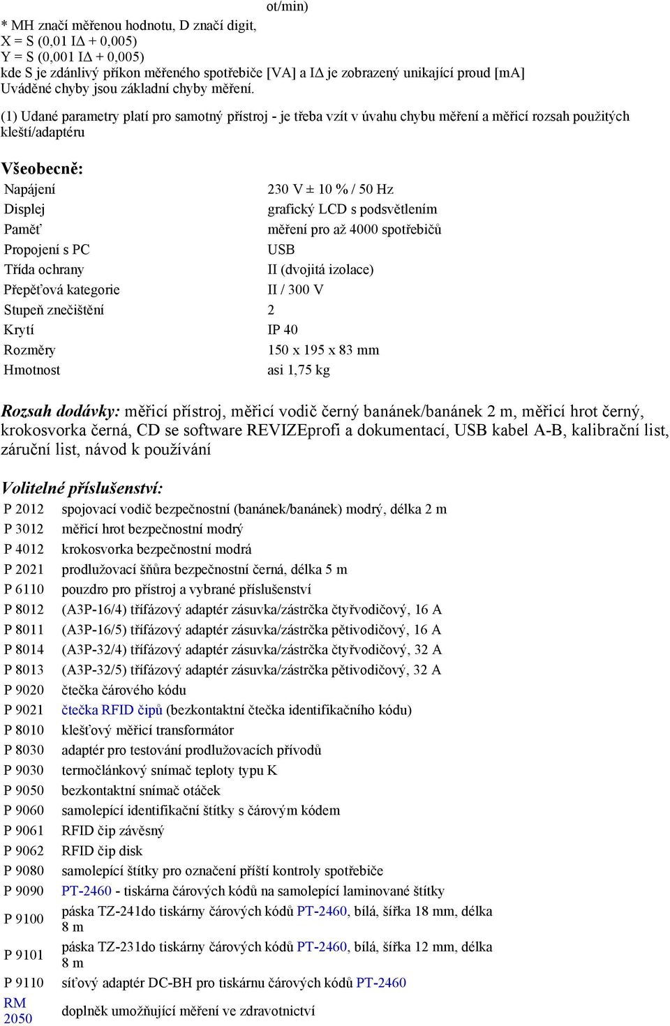 (1) Udané parametry platí pro samotný přístroj - je třeba vzít v úvahu chybu měření a měřicí rozsah použitých kleští/adaptéru Všeobecně: Napájení 230 V ± 10 % / 50 Hz Displej grafický LCD s