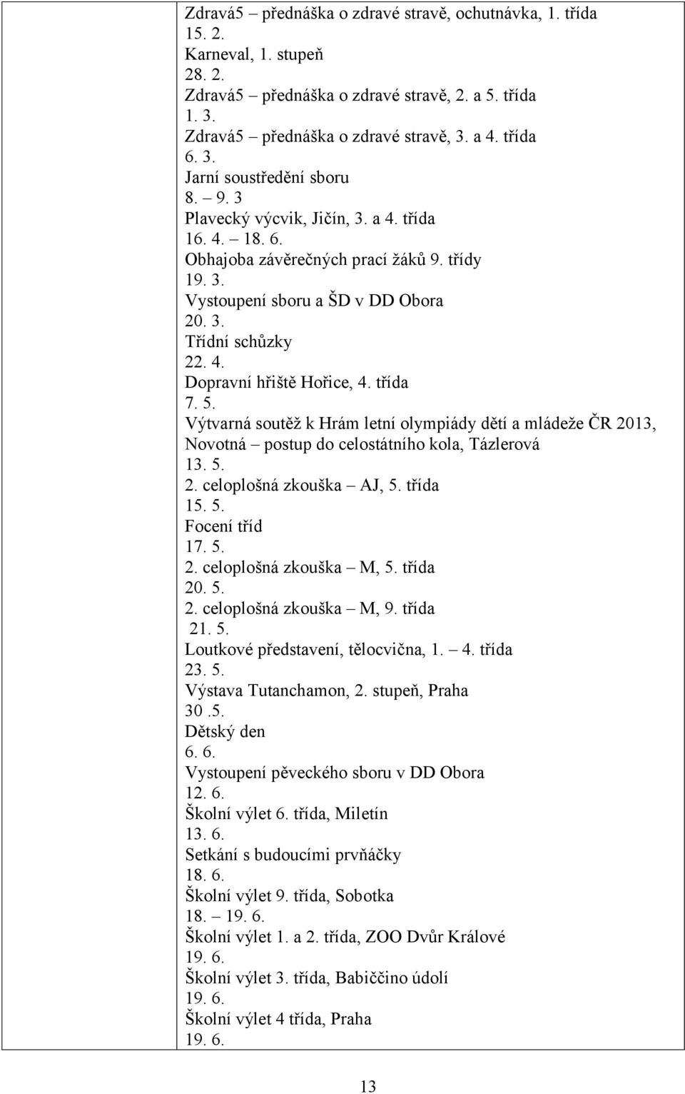 třída 7. 5. Výtvarná soutěž k Hrám letní olympiády dětí a mládeže ČR 2013, Novotná postup do celostátního kola, Tázlerová 13. 5. 2. celoplošná zkouška AJ, 5. třída 15. 5. Focení tříd 17. 5. 2. celoplošná zkouška M, 5.