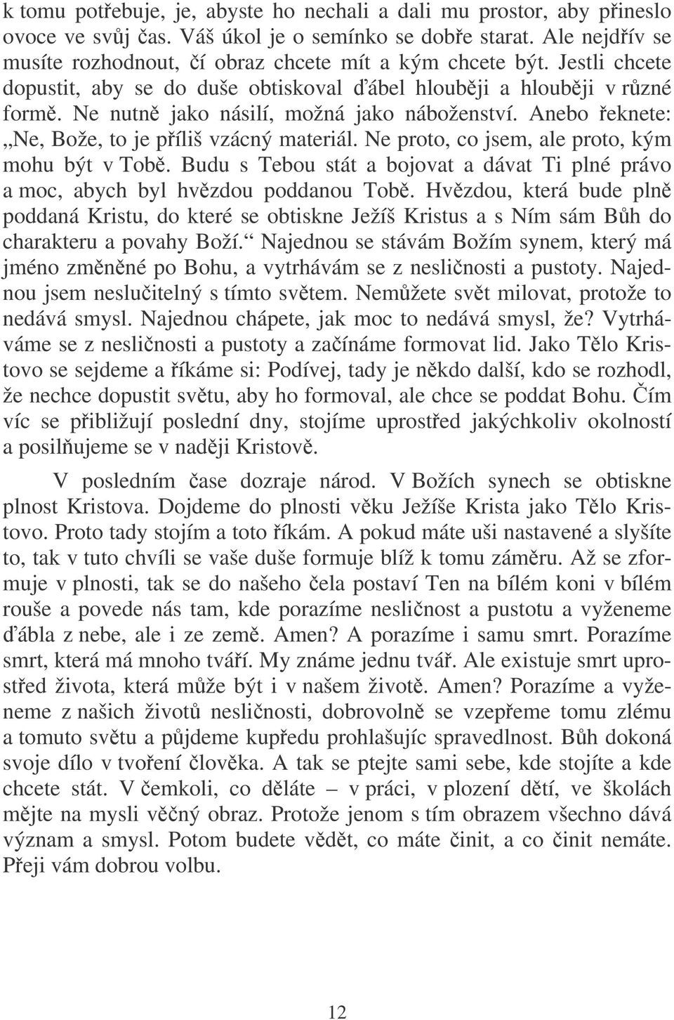 Ne proto, co jsem, ale proto, kým mohu být v Tob. Budu s Tebou stát a bojovat a dávat Ti plné právo a moc, abych byl hvzdou poddanou Tob.