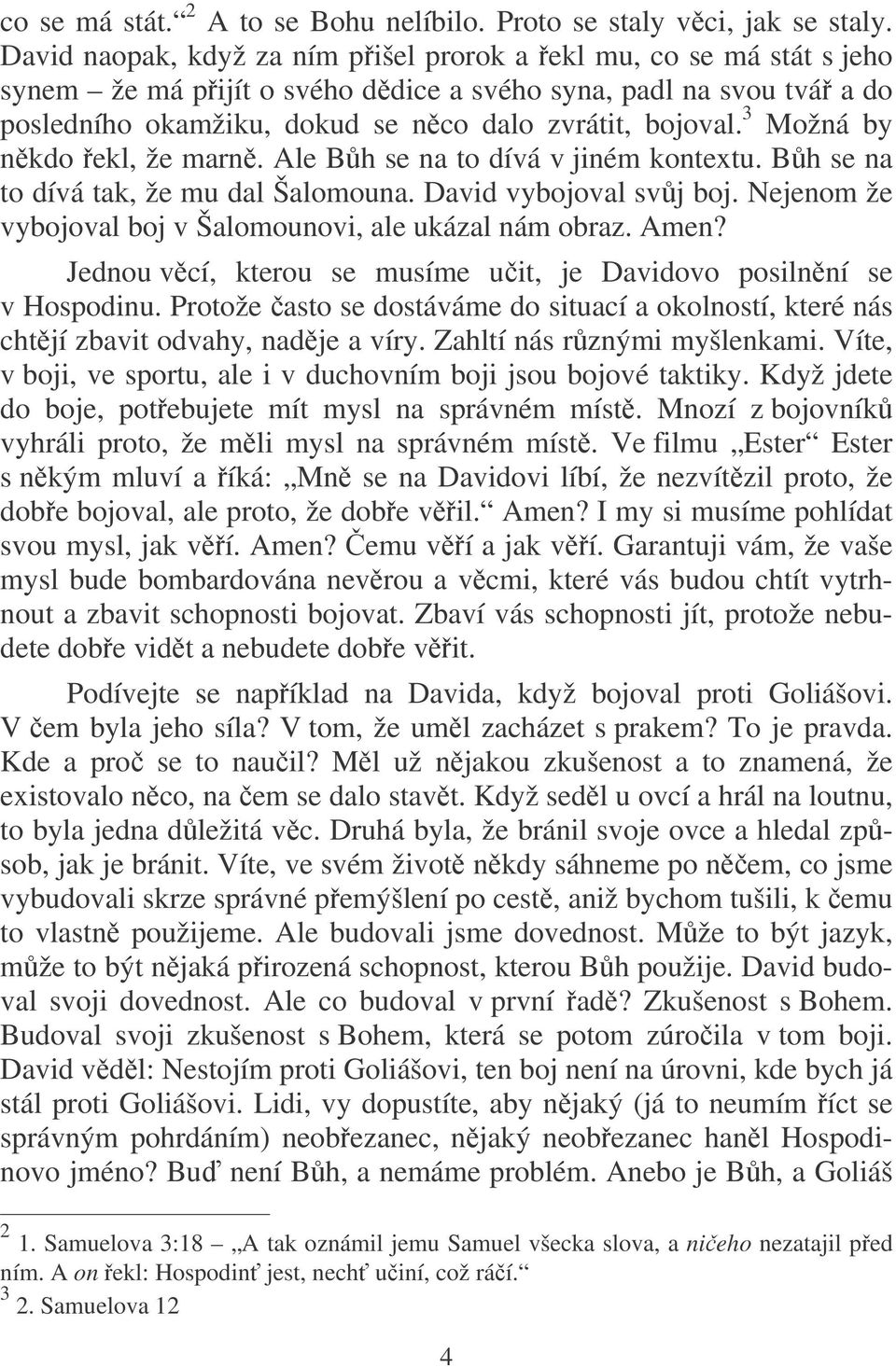 3 Možná by nkdo ekl, že marn. Ale Bh se na to dívá v jiném kontextu. Bh se na to dívá tak, že mu dal Šalomouna. David vybojoval svj boj. Nejenom že vybojoval boj v Šalomounovi, ale ukázal nám obraz.