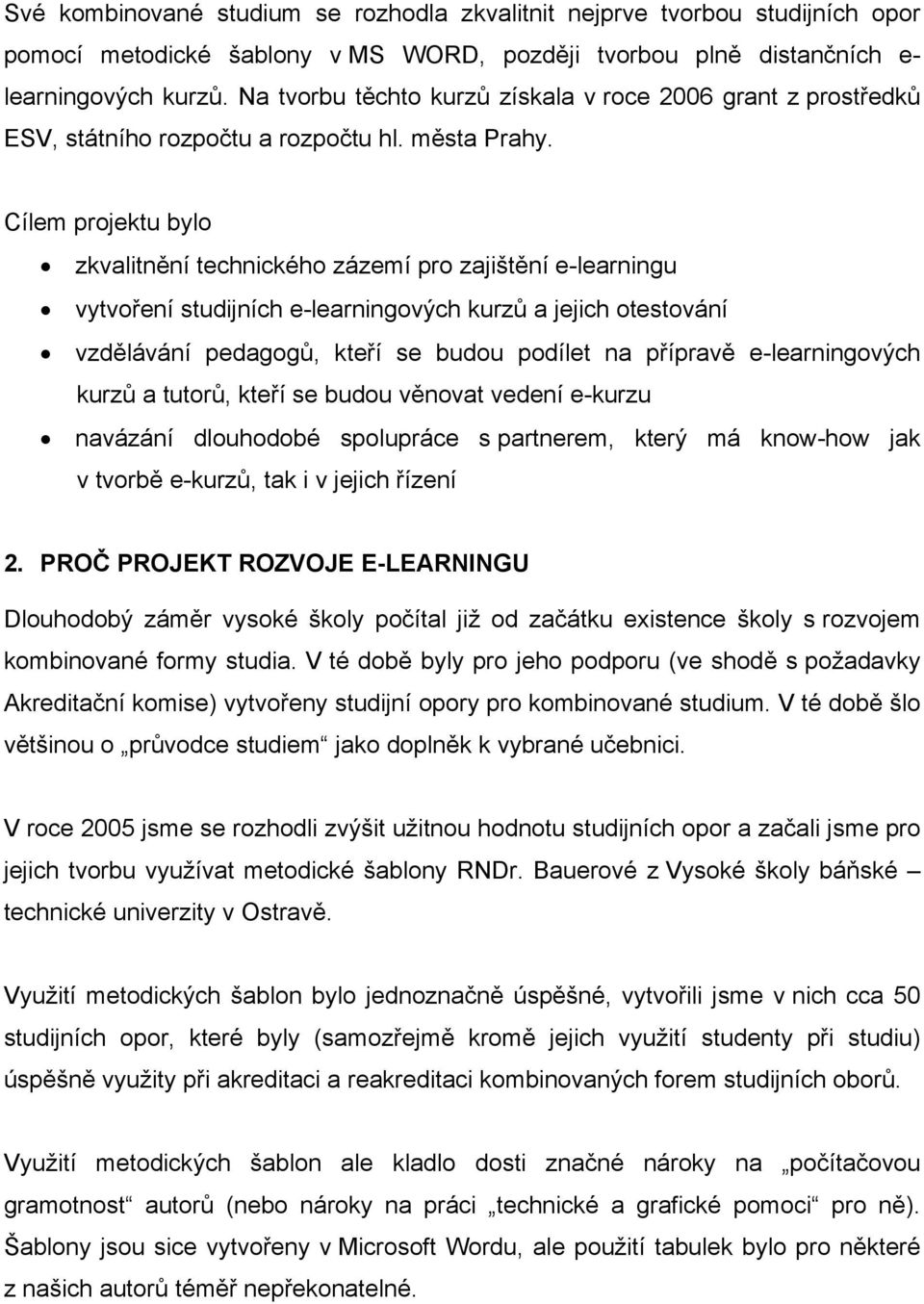 Cílem projektu bylo zkvalitnění technického zázemí pro zajištění e-learningu vytvoření studijních e-learningových kurzů a jejich otestování vzdělávání pedagogů, kteří se budou podílet na přípravě