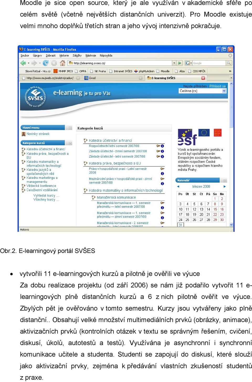 E-learningový portál SVŠES vytvořili 11 e-learningových kurzů a pilotně je ověřili ve výuce Za dobu realizace projektu (od září 2006) se nám již podařilo vytvořit 11 e- learningových plně distančních