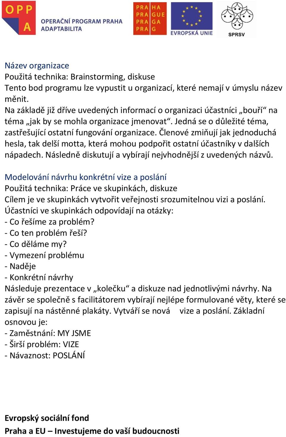 Členové zmiňují jak jednoduchá hesla, tak delší motta, která mohou podpořit ostatní účastníky v dalších nápadech. Následně diskutují a vybírají nejvhodnější z uvedených názvů.