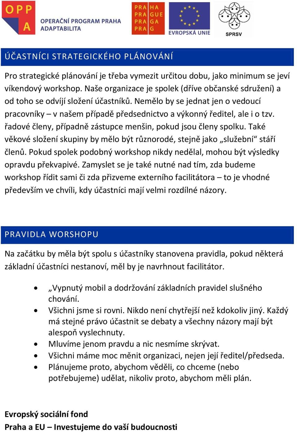 řadové členy, případně zástupce menšin, pokud jsou členy spolku. Také věkové složení skupiny by mělo být různorodé, stejně jako služební stáří členů.