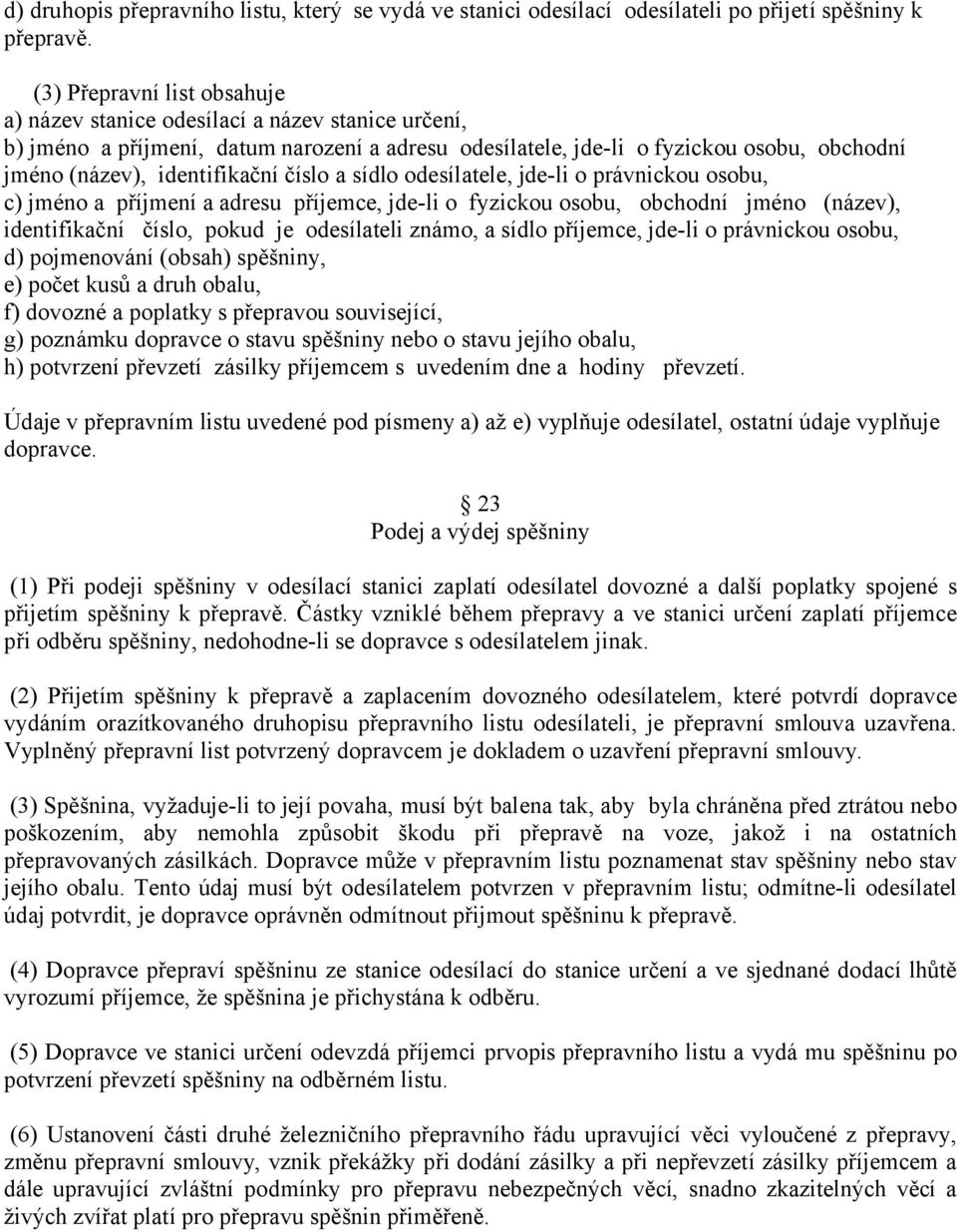 číslo a sídlo odesílatele, jde-li o právnickou osobu, c) jméno a příjmení a adresu příjemce, jde-li o fyzickou osobu, obchodní jméno (název), identifikační číslo, pokud je odesílateli známo, a sídlo