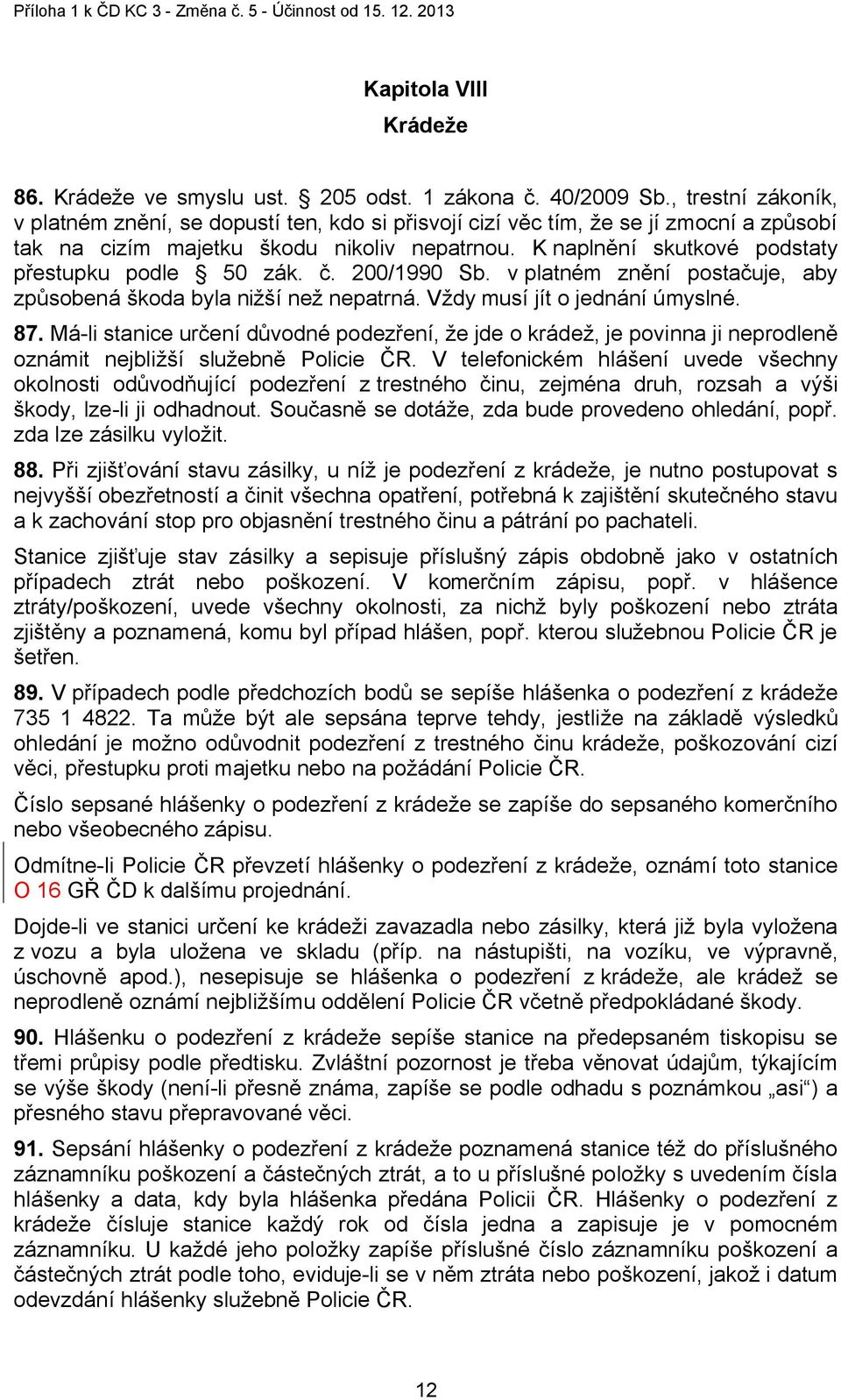 K naplnění skutkové podstaty přestupku podle 50 zák. č. 200/1990 Sb. v platném znění postačuje, aby způsobená škoda byla nižší než nepatrná. Vždy musí jít o jednání úmyslné. 87.