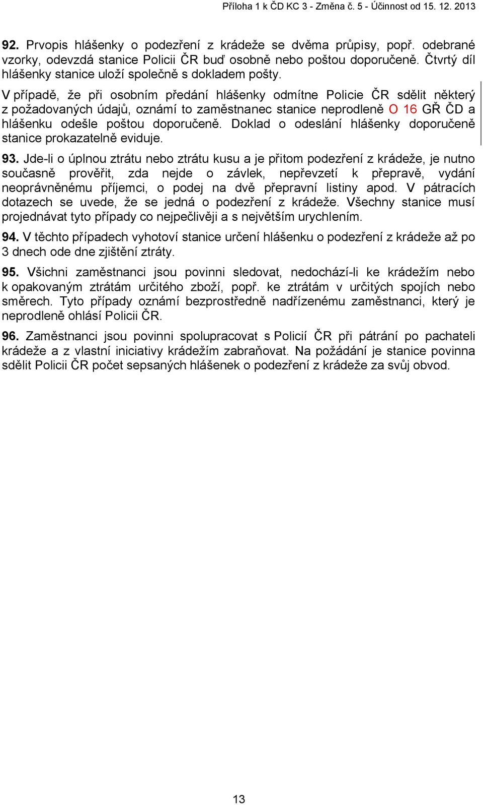 V případě, že při osobním předání hlášenky odmítne Policie ČR sdělit některý z požadovaných údajů, oznámí to zaměstnanec stanice neprodleně O 16 GŘ ČD a hlášenku odešle poštou doporučeně.