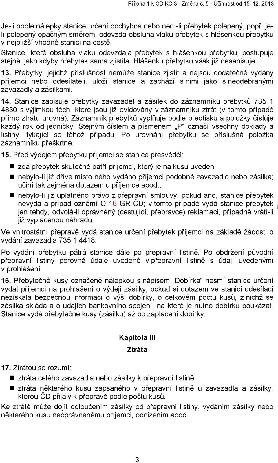 Přebytky, jejichž příslušnost nemůže stanice zjistit a nejsou dodatečně vydány příjemci nebo odesílateli, uloží stanice a zachází s nimi jako s neodebranými zavazadly a zásilkami. 14.